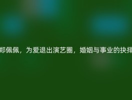 郑佩佩，为爱退出演艺圈，婚姻与事业的抉择