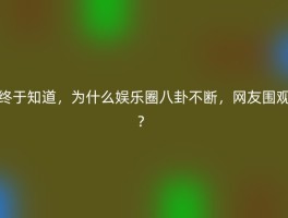 终于知道，为什么娱乐圈八卦不断，网友围观？
