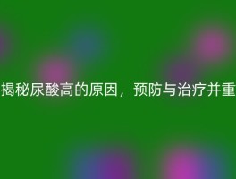 揭秘尿酸高的原因，预防与治疗并重