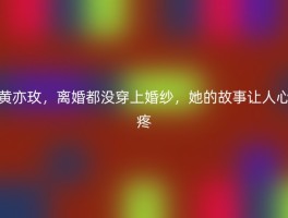 黄亦玫，离婚都没穿上婚纱，她的故事让人心疼
