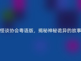 怪谈协会粤语版，揭秘神秘诡异的故事