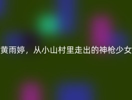 黄雨婷，从小山村里走出的神枪少女