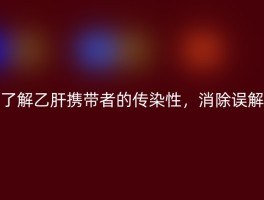 了解乙肝携带者的传染性，消除误解